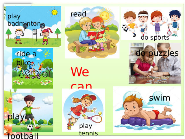read play badminton do sports do puzzles ride a bike We can swim play  football play tennis 