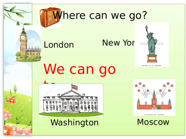 Where can we go? New York London We can go to … Moscow Washington 