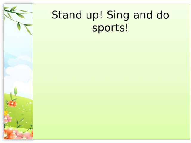 Stand up! Sing and do sports! 