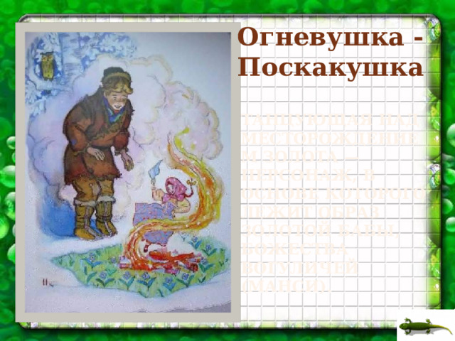 Огневушка -Поскакушка танцующая над месторождением золота — персонаж, в основе которого лежит образ Золотой Бабы, божества вогуличей (манси).   