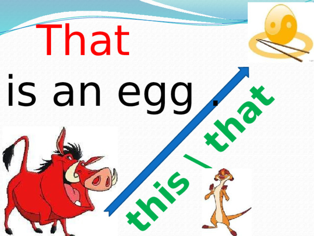 this \ that That  is an egg . 