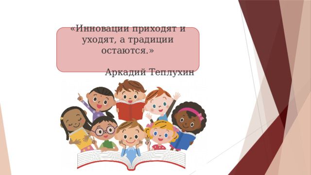 «Инновации приходят и уходят, а традиции остаются.» Аркадий Теплухин 