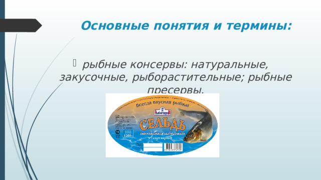 Основные понятия и термины: рыбные консервы: натуральные, закусочные, рыборастительные; рыбные пресервы.   