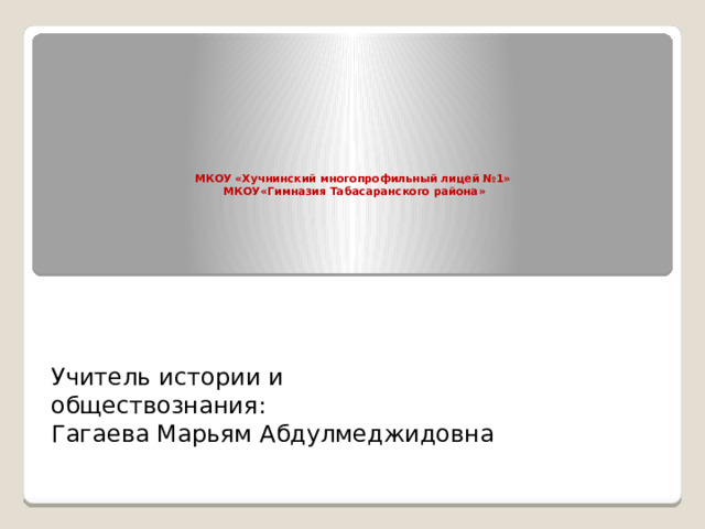        МКОУ «Хучнинский многопрофильный лицей №1»  МКОУ«Гимназия Табасаранского района»     Учитель истории и  обществознания:  Гагаева Марьям Абдулмеджидовна 