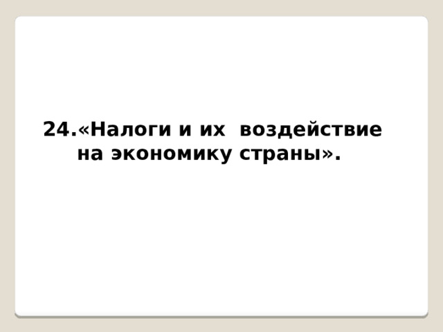  24.«Налоги и их воздействие на экономику страны».  