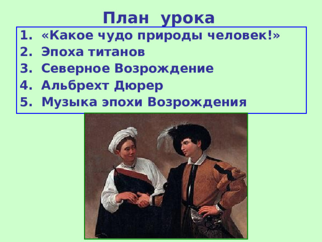 План урока «Какое чудо природы человек!» Эпоха титанов Северное Возрождение Альбрехт Дюрер Музыка эпохи Возрождения 