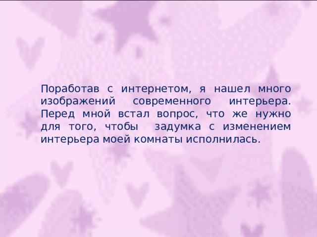 Поработав с интернетом, я нашел много изображений современного интерьера. Перед мной встал вопрос, что же нужно для того, чтобы задумка с изменением интерьера моей комнаты исполнилась. 