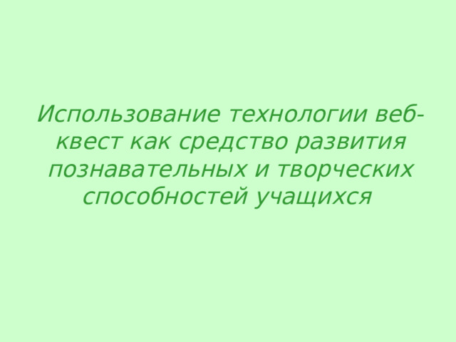  Использование технологии веб-квест как средство развития познавательных и творческих способностей учащихся  