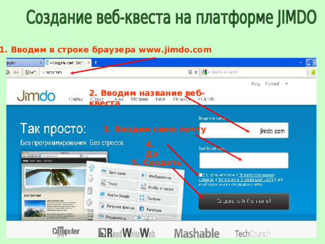 1. Вводим в строке браузера www.jimdo.com 2. Вводим название веб-квеста 3. Вводим свою почту 4. Да 5. Создать 
