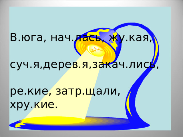 В.юга, нач.лась, жу.кая,   суч.я,дерев.я,закач.лись,   ре.кие, затр.щали, хру.кие. 