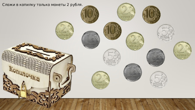 Сложи в копилку только монеты 2 рубля . 