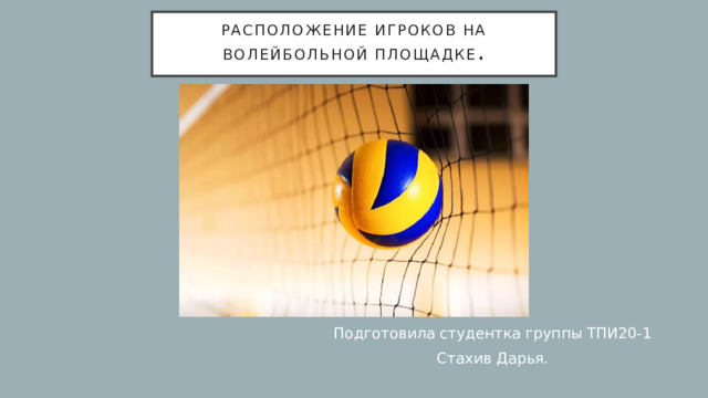 Расположение игроков на волейбольной площадке . Подготовила студентка группы ТПИ20-1 Стахив Дарья. 