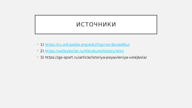 Источники 1) https:// ru.wikipedia.org /wiki/ Портал:Волейбол 2) https://volleybolist.ru/literature/history.html 3) https://go-sport.ru/article/istoriya-poyavleniya-volejbola/ 