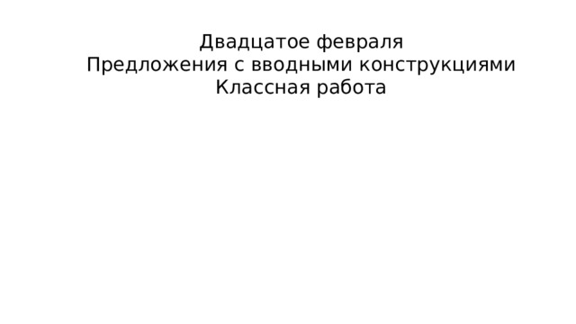 Двадцатое февраля Предложения с вводными конструкциями Классная работа 