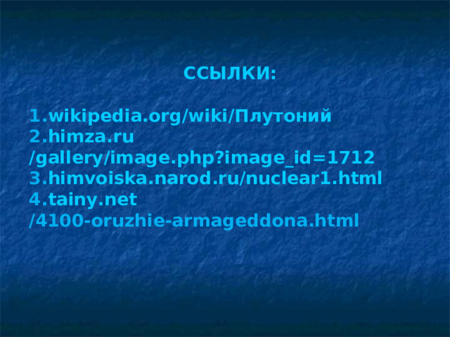 ССЫЛКИ:  wikipedia.org /wiki/Плутоний himza.ru /gallery/image.php?image_id=1712 himvoiska.narod.ru /nuclear1.html tainy.net /4100-oruzhie-armageddona.html   