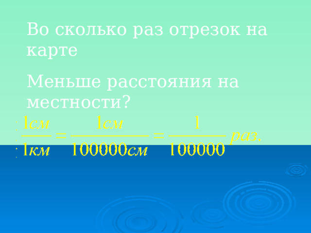 Во сколько раз отрезок на карте Меньше расстояния на местности? 