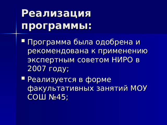 Реализация программы: Программа была одобрена и рекомендована к применению экспертным советом НИРО в 2007 году; Реализуется в форме факультативных занятий МОУ СОШ №45; 