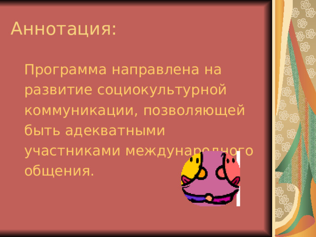 Аннотация:  Программа направлена на развитие социокультурной коммуникации, позволяющей быть адекватными участниками международного общения. 