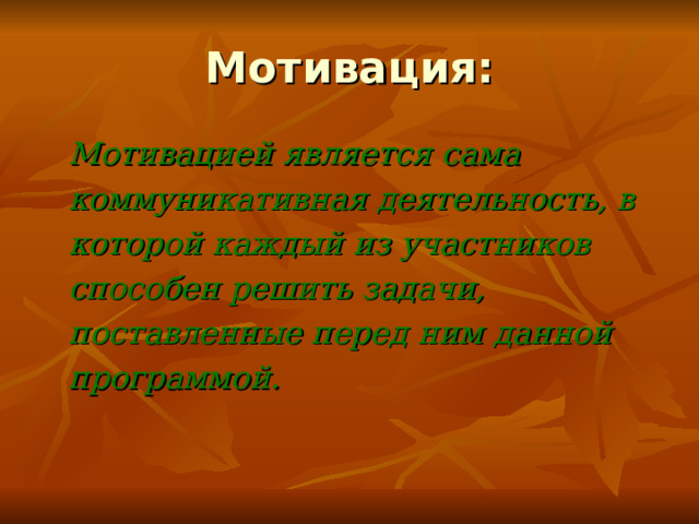 Мотивация:  Мотивацией является сама коммуникативная деятельность, в которой каждый из участников способен решить задачи, поставленные перед ним данной программой.  