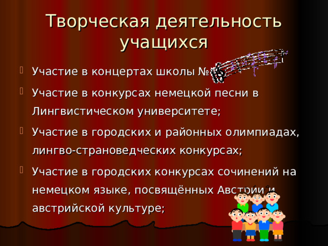 Творческая деятельность учащихся Участие в концертах школы №45; Участие в конкурсах немецкой песни в Лингвистическом университете; Участие в городских и районных олимпиадах, лингво-страноведческих конкурсах; Участие в городских конкурсах сочинений на немецком языке, посвящённых Австрии и австрийской культуре; 