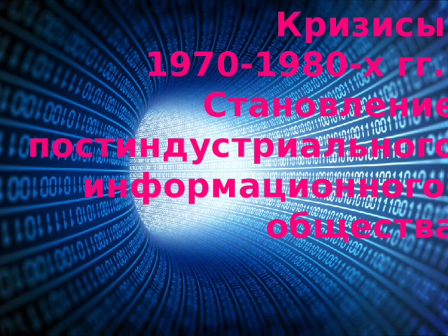 Кризисы 1970-1980-х гг. Становление постиндустриального информационного общества 