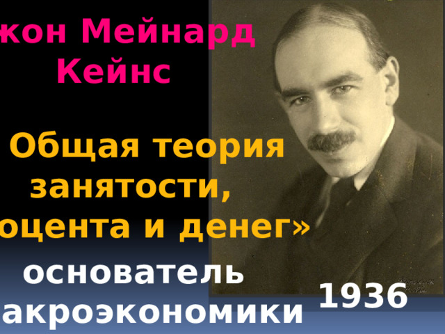 Джон Мейнард  Кейнс « Общая теория  занятости, процента и денег» основатель макроэкономики 1936 