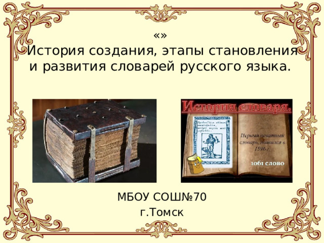 «»   История создания, этапы становления и развития словарей русского языка. МБОУ СОШ№70 г.Томск 