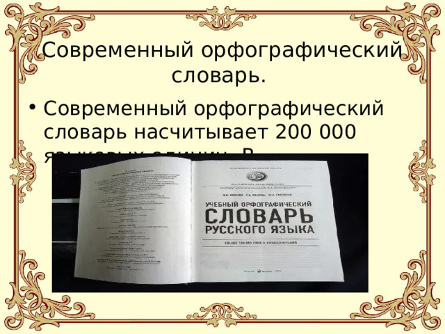 Современный орфографический словарь. Современный орфографический словарь насчитывает 200 000 языковых единиц. В 