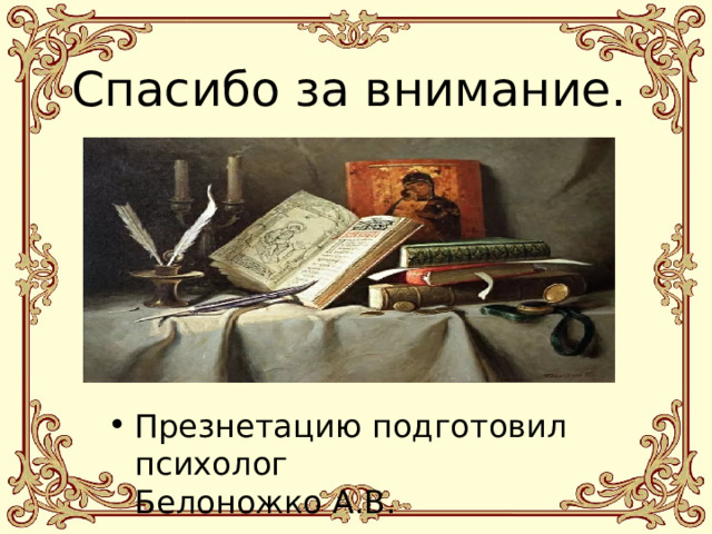 Спасибо за внимание.   Презнетацию подготовил психолог  Белоножко А.В. 