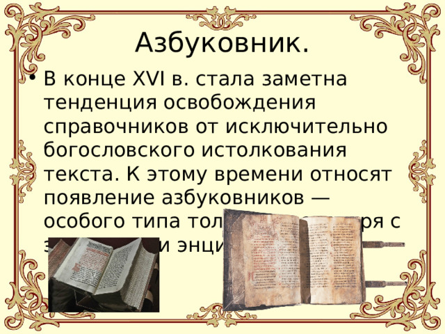 Азбуковник. В конце XVI в. стала заметна тенденция освобождения справочников от исключительно богословского истолкования текста. К этому времени относят появление азбуковников — особого типа толкового словаря с элементами энциклопедии. 