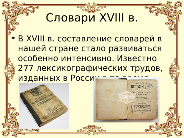 Словари XVIII в. В XVIII в. составление словарей в нашей стране стало развиваться особенно интенсивно. Известно 277 лексикографических трудов, изданных в России в то время. 