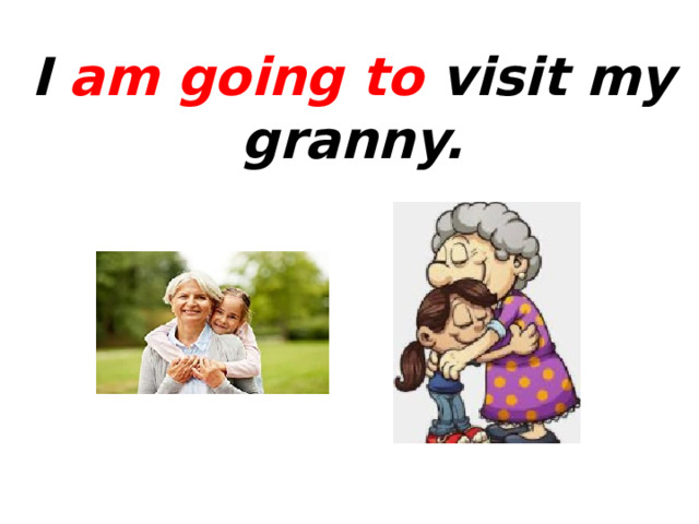 I am going to visit my granny. 