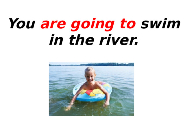 You are going to swim in the river. 