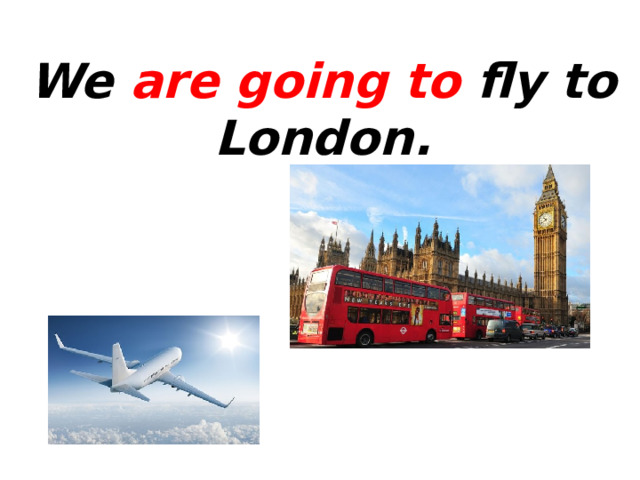 We are going to fly to London. 