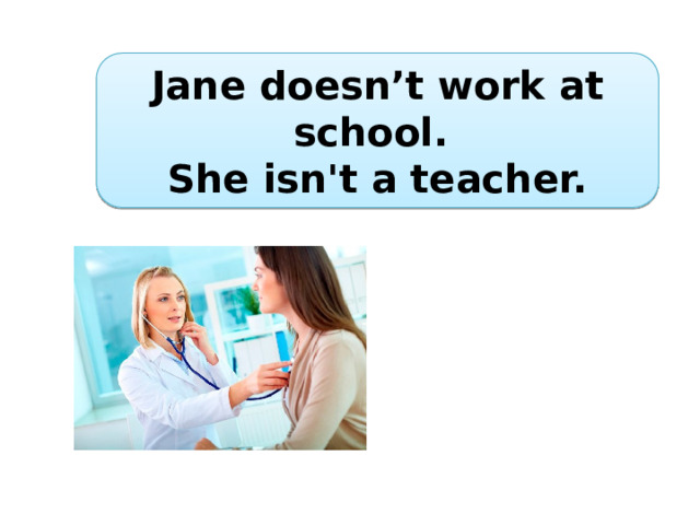 Jane doesn’t work at school. She isn't a teacher. 