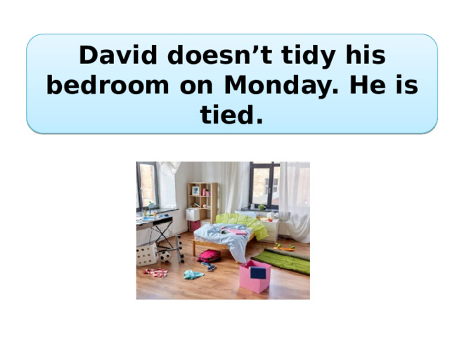 David doesn’t tidy his bedroom on Monday. He is tied. 