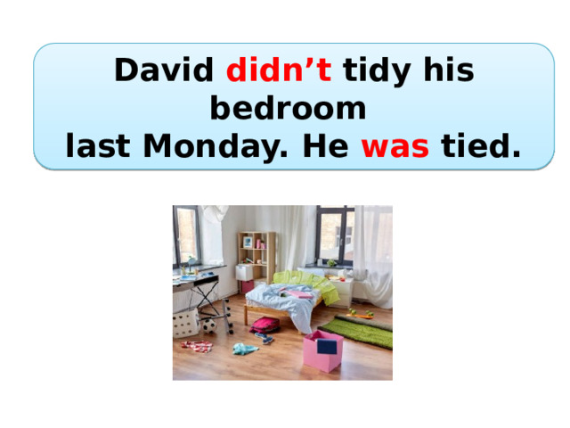 David didn’t tidy his bedroom last Monday. He was tied. 