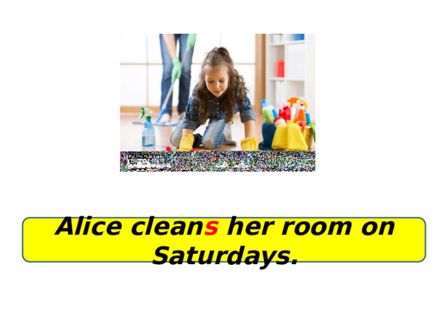 Alice clean s her room on Saturdays. 