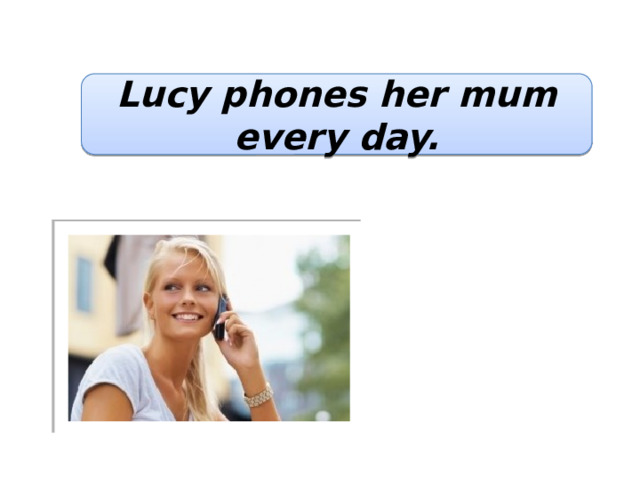 Lucy phones her mum every day. 