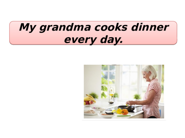 My grandma cooks dinner every day. 