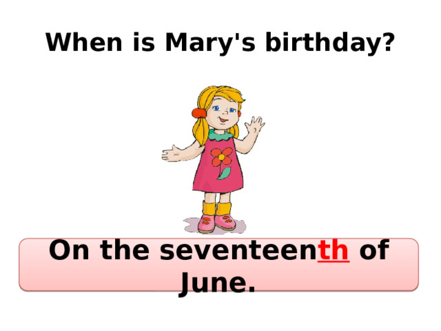 When is Mary's birthday? On the seventeen th of June. 