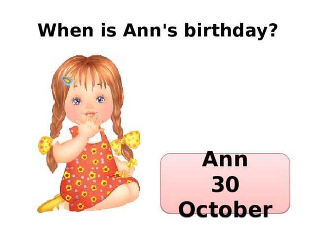 When is Ann's birthday? Ann 30 October 