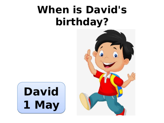 When is David's birthday? David 1 May 