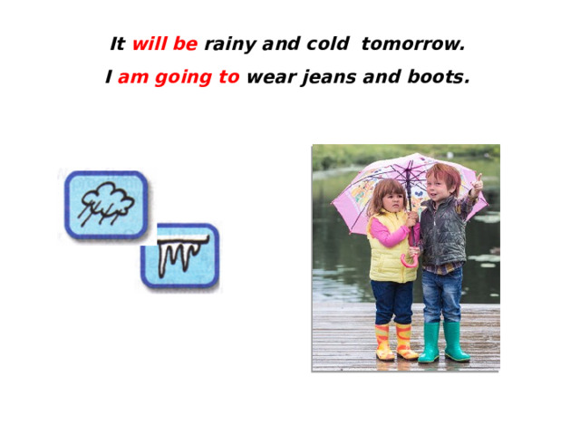 It will be rainy and cold tomorrow.  I am going to wear jeans and boots. 