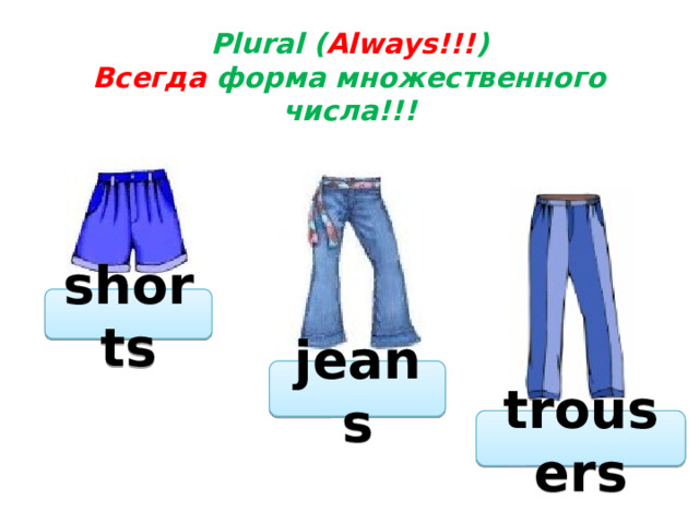 Plural ( Always!!! )  Всегда форма множественного числа!!! shorts jeans trousers 