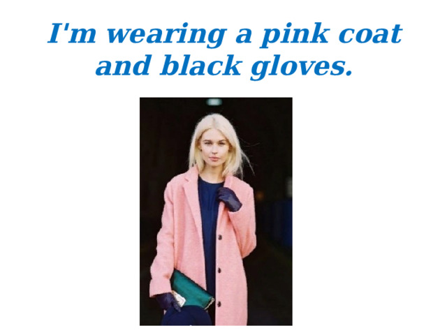 I'm wearing a pink coat and black gloves.  