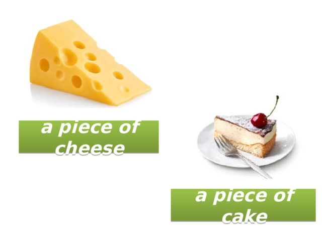a piece of cheese a piece of cake 
