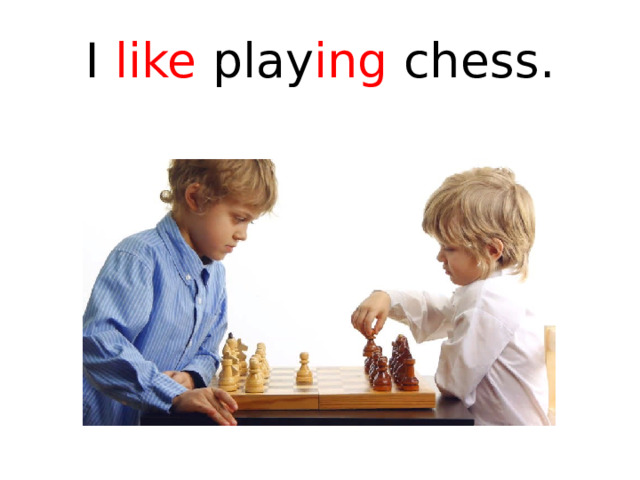 I like play ing chess.   
