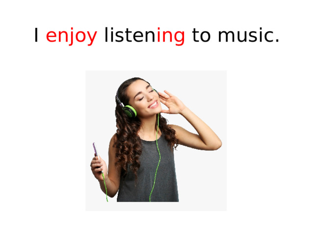 I enjoy listen ing to music. 