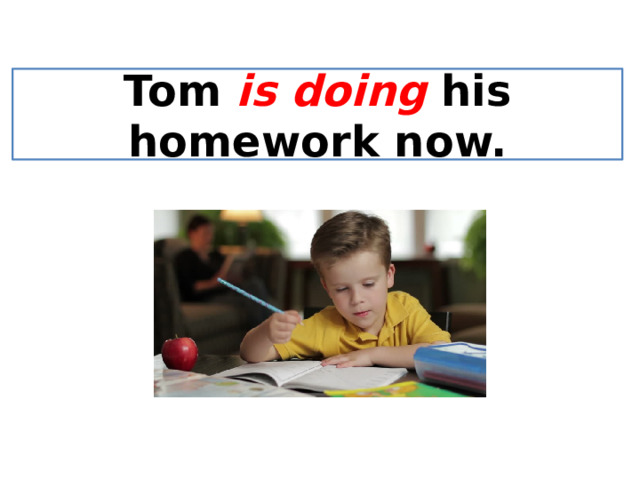 Tom is doing his homework now. 